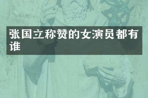 张国立称赞的女演员都有谁