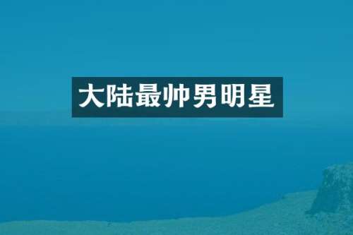 大陆最帅男明星