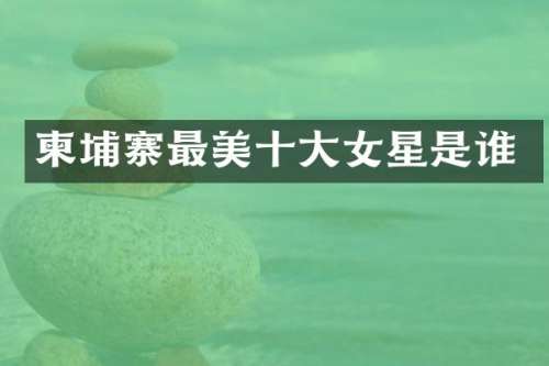 柬埔寨最美十大女星是谁