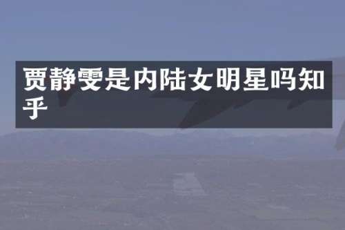 贾静雯是内陆女明星吗知乎