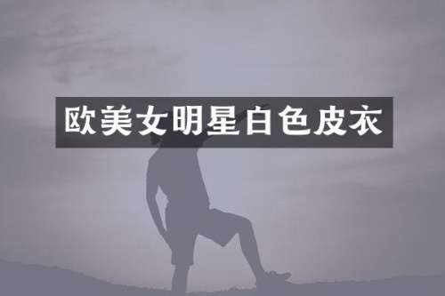 欧明星白色皮衣