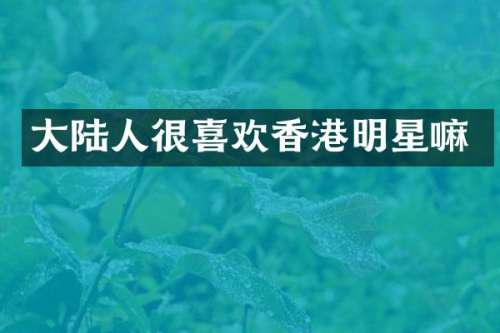 大陆人很喜欢香港明星嘛