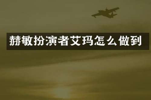 赫敏扮演者艾玛怎么做到