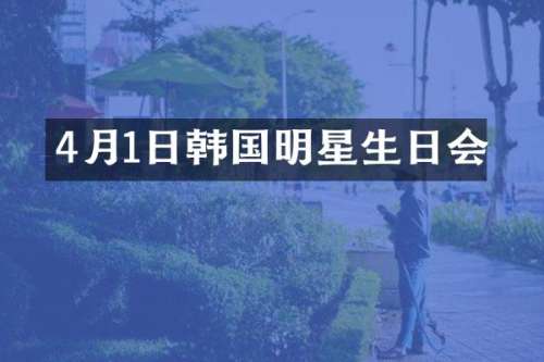 4月1日韩国明星生日会