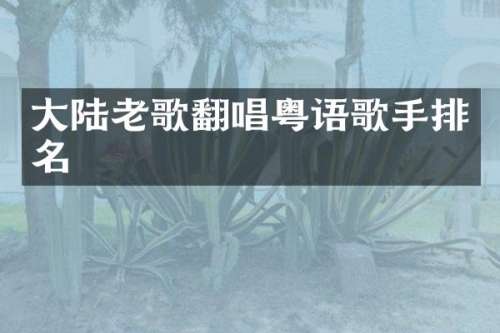 大陆老歌翻唱粤语歌手排名