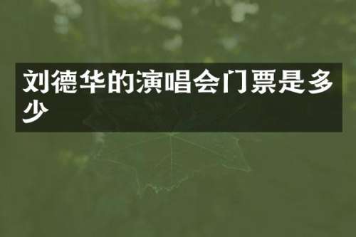 刘德华的演唱会门票是多少