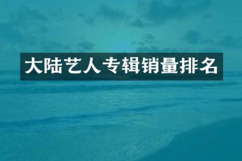 大陆艺人专辑销量排名