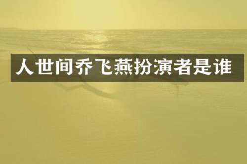人世间乔飞燕扮演者是谁