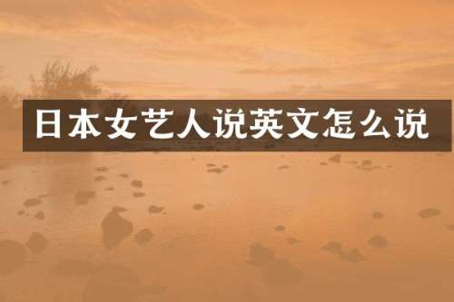 日本女艺人说英文怎么说