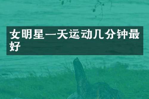 女明星一天运动几分钟最好