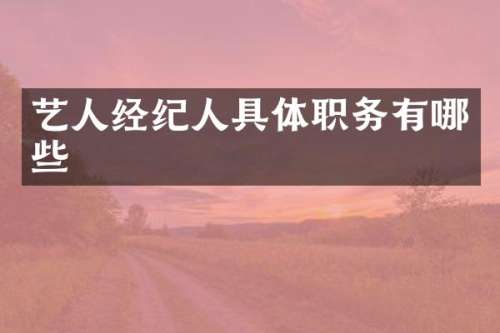 艺人经纪人具体职务有哪些