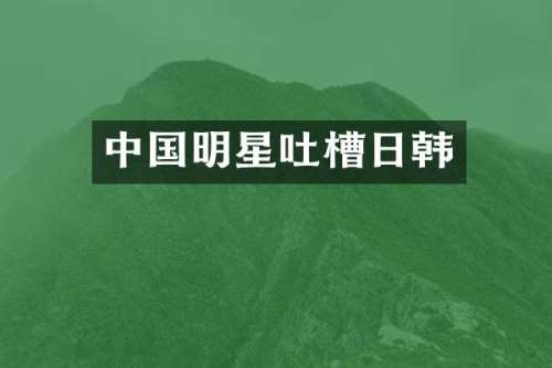 中国明星吐槽日韩