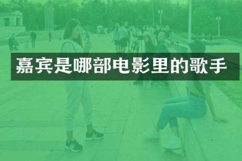 嘉宾是哪部电影里的歌手