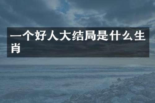 一个好人大结局是什么生肖