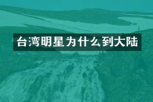 台湾明星为什么到大陆