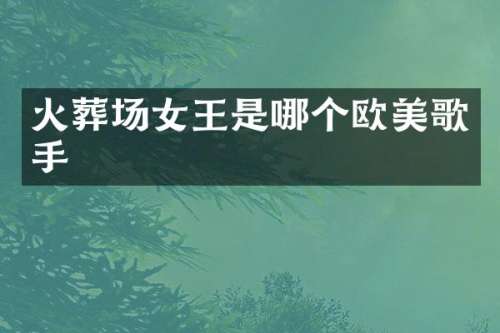 火葬场女王是哪个欧美歌手