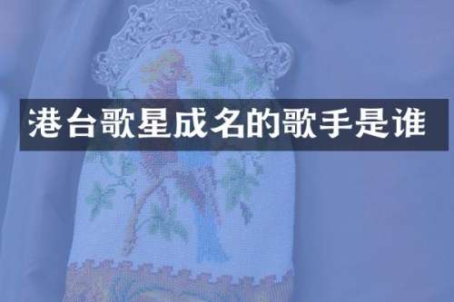 港台歌星成名的歌手是谁