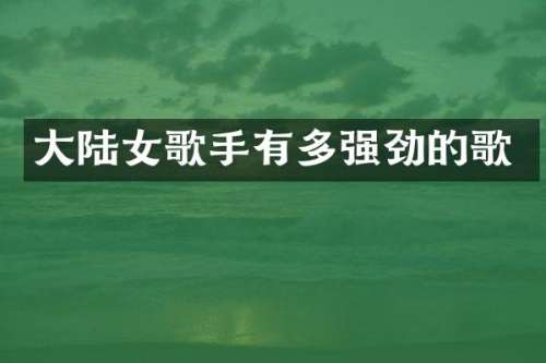 大陆女歌手有多强劲的歌