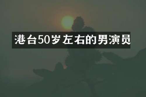 港台50岁左右的男演员
