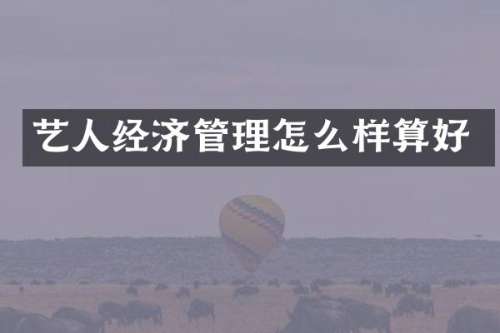 艺人经济管理怎么样算好