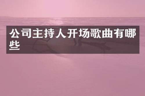 公司主持人开场歌曲有哪些