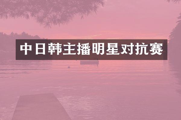 中日韩主播明星对抗赛