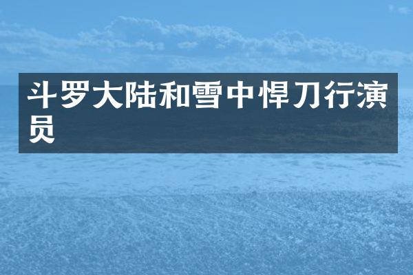 斗罗大陆和雪中悍刀行演员