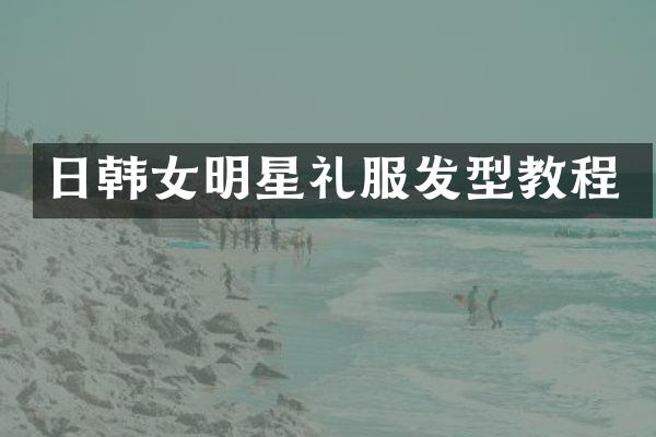 日韩女明星礼服发型教程
