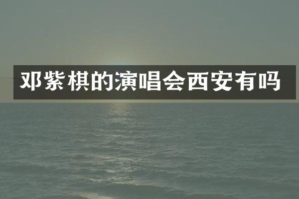 邓紫棋的演唱会西安有吗