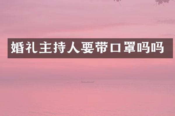 婚礼主持人要带口罩吗吗