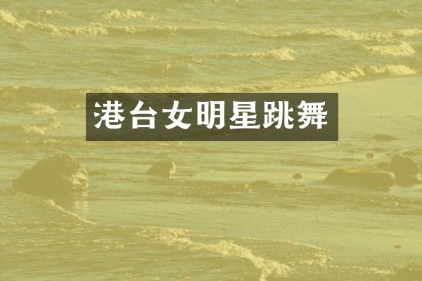 港台女明星跳舞