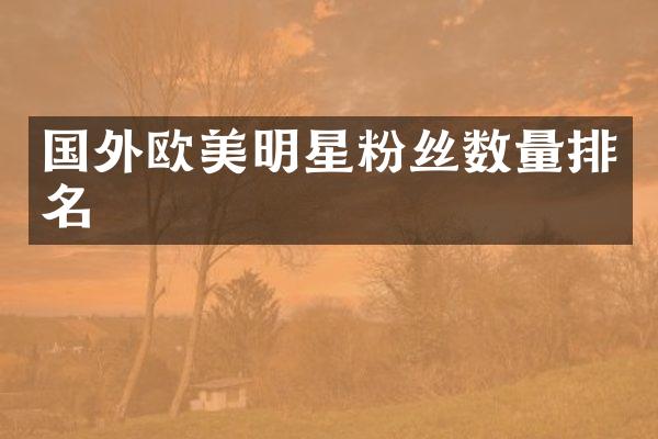 国外欧美明星粉丝数量排名