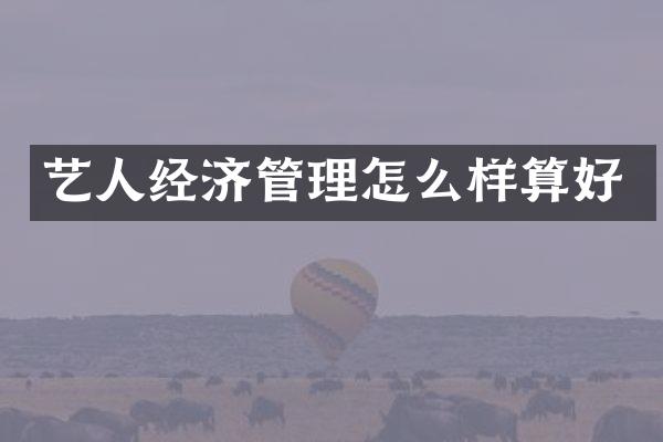 艺人经济管理怎么样算好
