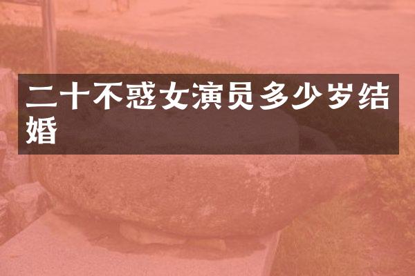 二十不惑女演员结婚