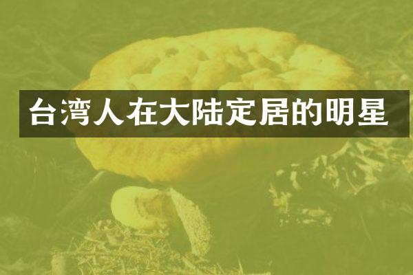 台湾人在大陆定居的明星