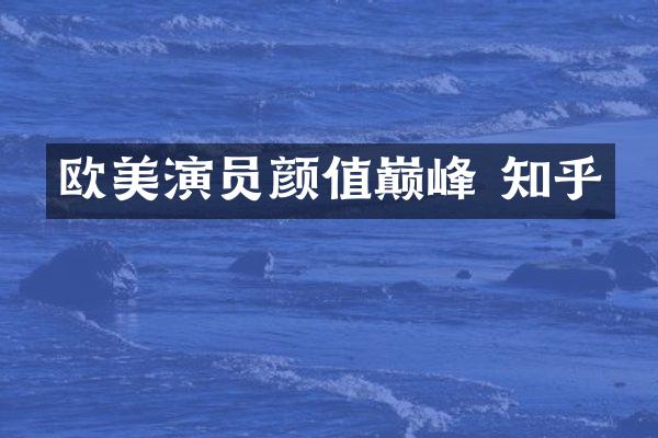 欧美演员颜值巅峰 知乎