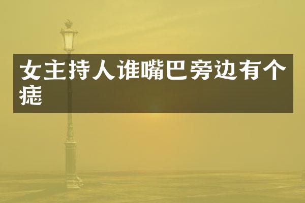 女主持人谁嘴巴旁边有个痣