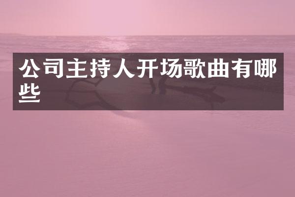 公司主持人开场歌曲有哪些