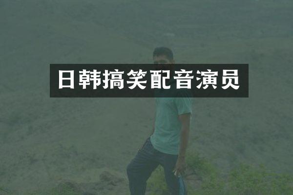 日韩搞笑配音演员