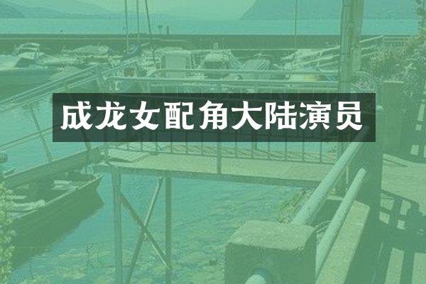 成龙女配角大陆演员