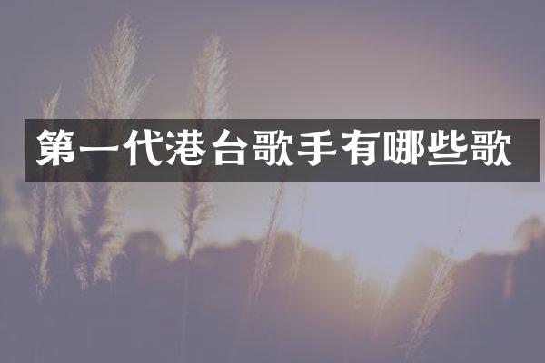 第一代港台歌手有哪些歌