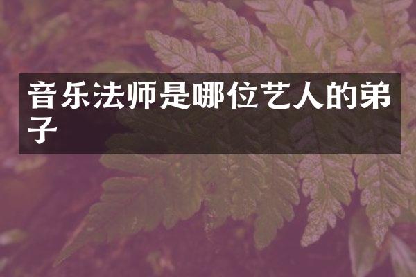 音乐法师是哪位艺人的弟子