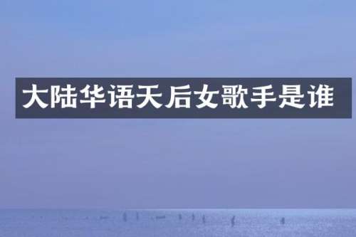 大陆华语天后女歌手是谁