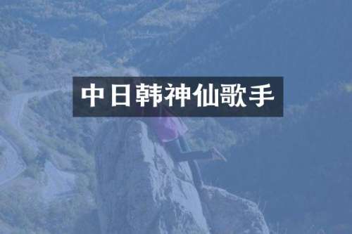 中日韩神仙歌手
