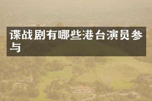 谍战剧有哪些港台演员参与