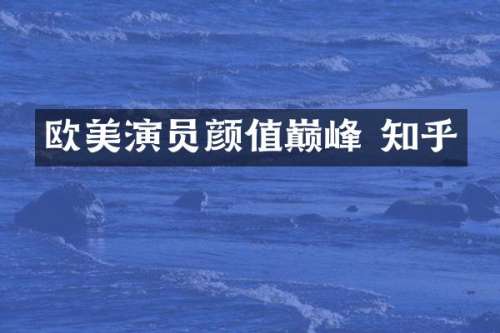 欧美演员颜值巅峰 知乎