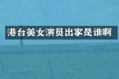 港台演员出家是谁啊