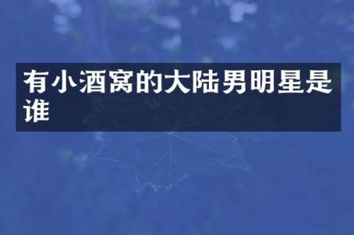 有小酒窝的大陆男明星是谁