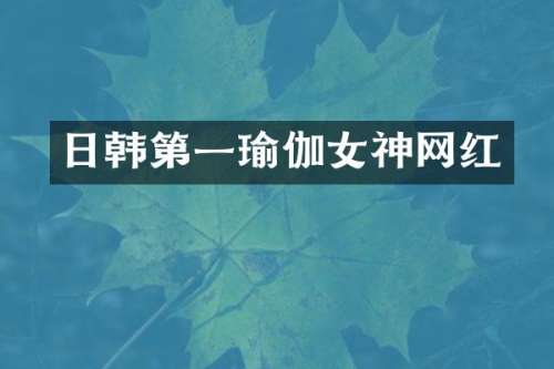 日韩第一瑜伽女神网红