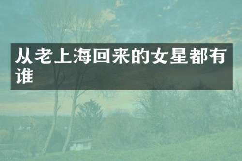 从老上海回来的女星都有谁